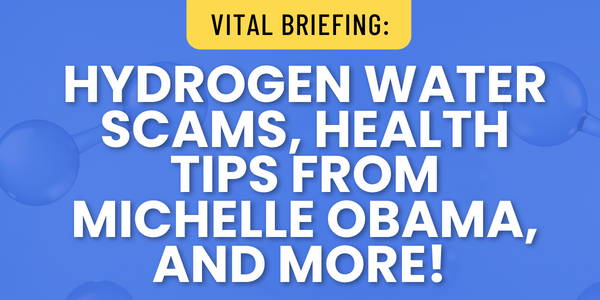 Hydrogen water scams, health tips from Michelle Obama and more!